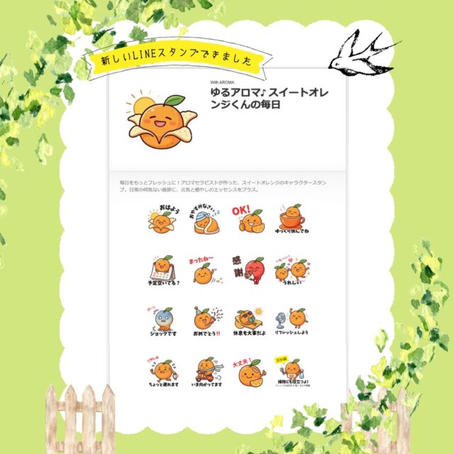 こんばんわ。LINEスタンプの新作できました！

前回初めてLINEスタンプ作りに挑戦して、制作方法や改善点などがわかったので、精油でリラックスとリフレッシュに役立ち年代問わず好まれる「スィートオレンジ」のキャラクターのスタンプ32個を制作して販売が開始されました。

ゆるアロマ♪ スイートオレンジくんの毎日

毎日をもっとフレッシュに！アロマセラピストが作った、スイートオレンジのキャラクタースタンプ。日常の何気ない挨拶に、元気と癒やしのエッセンスをプラス。

▼紹介ページ
https://www.with-aroma.jp/case/202603case02/

作ってみて、こんなスタンプがあったらよかったなどの気づきもあったり、ちょっと楽しくなってきたので、5個を目標に代表的な精油のキャラクタースタンプを作ってみようと思ってます。

よかったら感想など聞かせてもらえたらうれしいです。